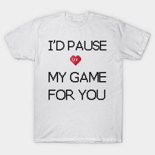 I'd pause my game for you T-Shirt